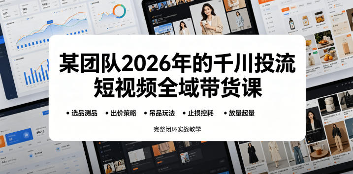 某团队2026年的千川投流短视频全域带货课,从选品测品、吊品玩法、止损控耗到放量起量,完整闭环实战教学-巅峰研习社