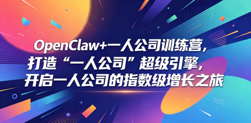 OpenClaw+一人公司训练营，打造“一人公司”超级引擎，开启一人公司的指数级增长之旅-巅峰研习社