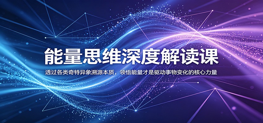 能量思维深度解读课:透过各类奇特异象溯源本质,领悟能量才是驱动事物变化的核心力量-巅峰研习社