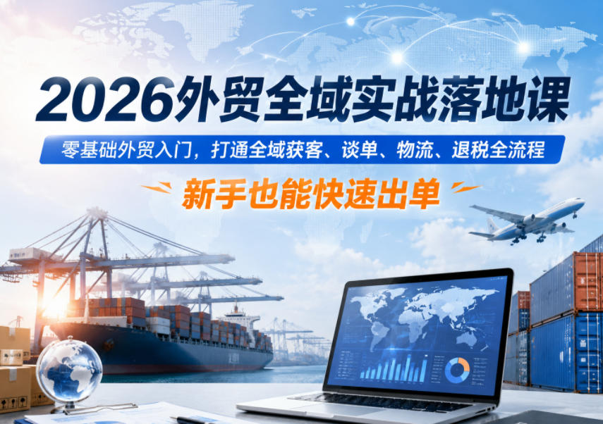2026外贸全域实战落地课,零基础外贸入门,打通全域获客、谈单、物流、退税全流程,新手也能快速出单-巅峰研习社