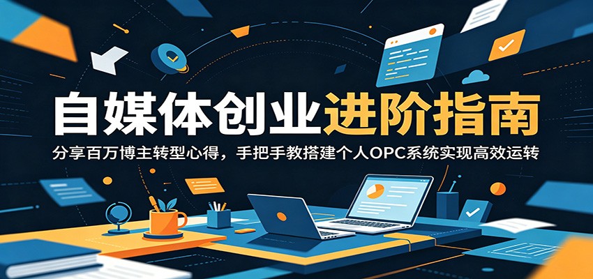 自媒体创业进阶指南:分享百万博主转型心得,手把手教搭建个人OPC系统实现高效运转-巅峰研习社