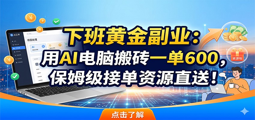 下班黄金副业:用AI电脑搬砖一单600,保姆级接单资源直送!-巅峰研习社