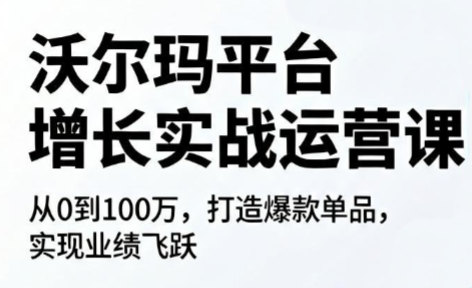 沃尔玛平台增长的实战运营课-巅峰研习社