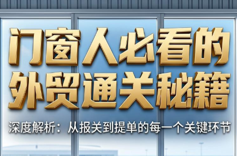 曾老师·门窗人必看的外贸通关秘籍-巅峰研习社