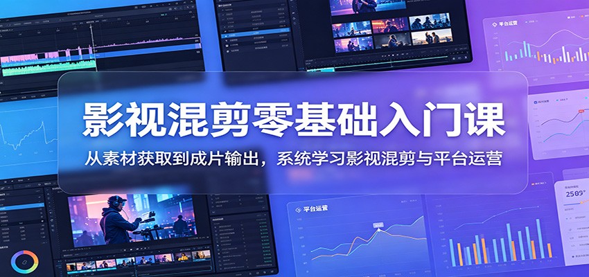 影视混剪零基础入门课：从素材获取到成片输出，系统学习影视混剪与平台运营-巅峰研习社