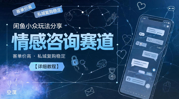 闲鱼小众玩法分享，情感咨询赛道，客单价高，私域复购稳定【详细教程】-巅峰研习社