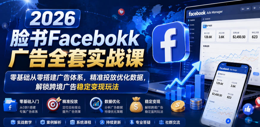 2026脸书Facebook广告全套实战课，零基础从零搭建广告体系，精准投放优化数据，解锁跨境广告稳定变现玩法-巅峰研习社