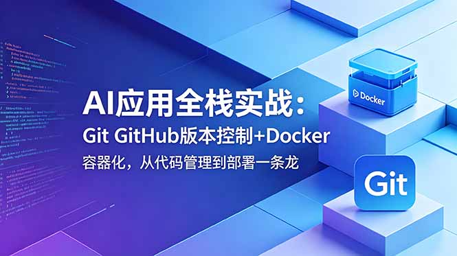 AI应用全栈实战:Git GitHub版本控制+Docker容器化,从代码管理到部署一条龙-巅峰研习社