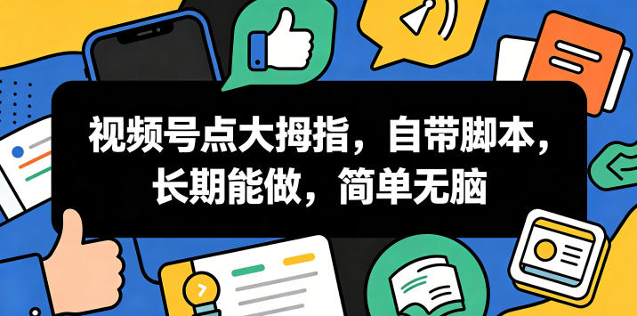 视频号点大拇指，自带脚本，长期能做，简单无脑【揭秘】-巅峰研习社