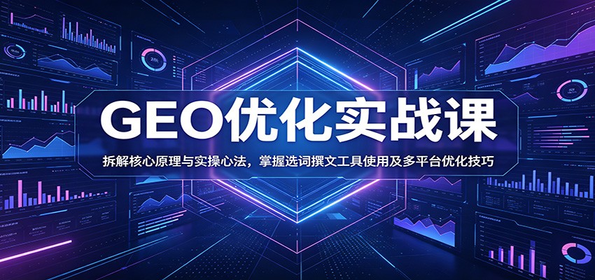 GEO优化实战课:拆解核心原理与实操心法,掌握选词撰文工具使用及多平台优化技巧-巅峰研习社