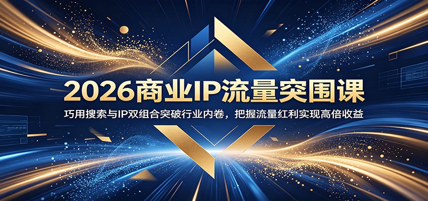 2026商业IP流量突围课：巧用搜索与IP双组合突破行业内卷，把握流量红利实现高倍收益-巅峰研习社