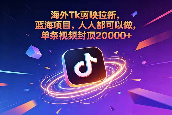 海外Tk剪映拉新，蓝海项目，人人都可以做，单条视频封顶20000+-巅峰研习社