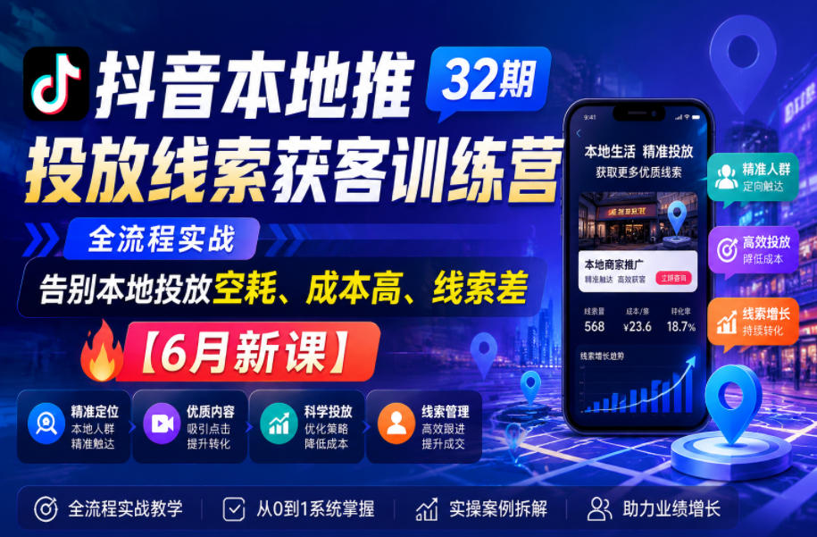 抖音本地推投放线索获客训练营32期，全流程实战，告别本地投放空耗、成本高、线索差【6月新课】-巅峰研习社