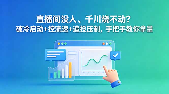 直播间没人、千川烧不动？破冷启动+控流速+追投压制，手把手教你拿量-巅峰研习社