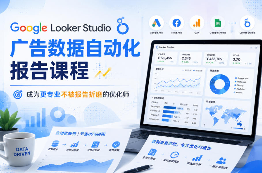 Google Looker Studio广告数据自动化报告课程，成为更专业不被报告折磨的优化师-巅峰研习社