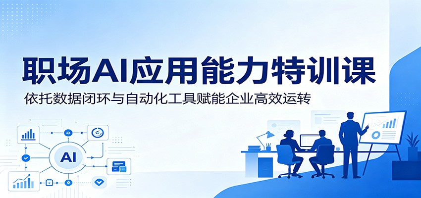 职场AI应用能力特训课：依托数据闭环与自动化工具赋能企业高效运转-巅峰研习社