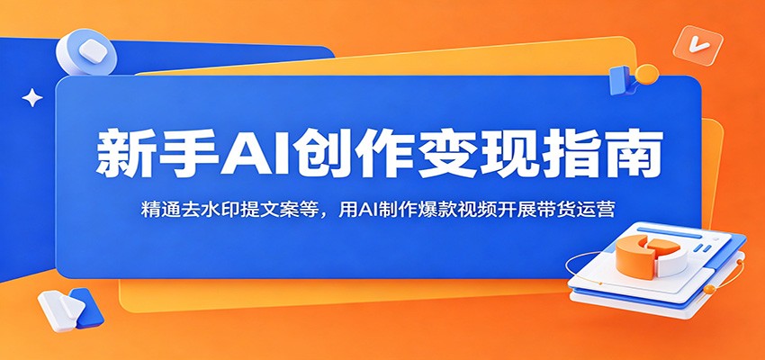 新手AI创作变现指南：精通去水印提文案等，用AI制作爆款视频开展带货运营-巅峰研习社