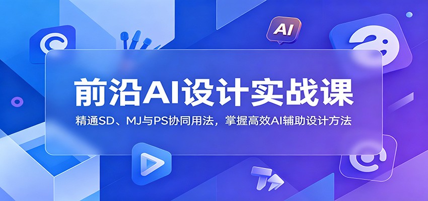 前沿AI设计实战课：精通SD、MJ与PS协同用法，掌握高效AI辅助设计方法-巅峰研习社