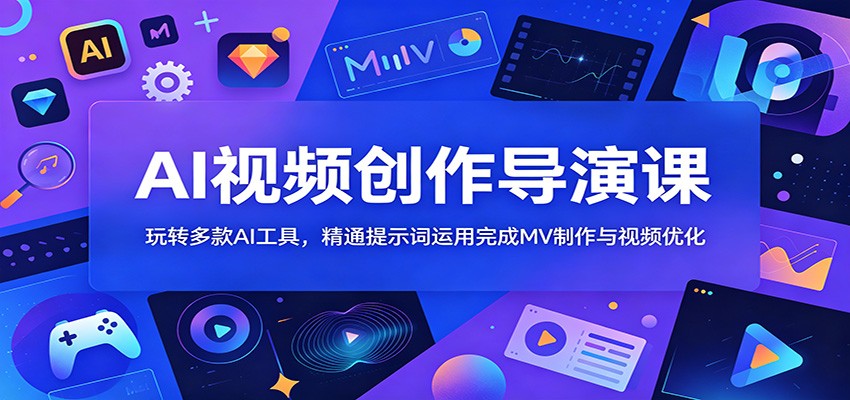 AI视频创作导演课：玩转多款AI工具，精通提示词运用完成MV制作与视频优化-巅峰研习社