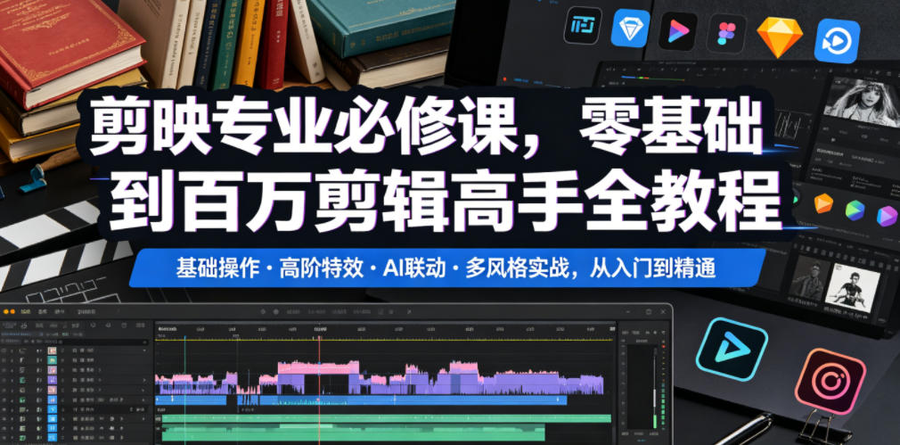 剪映专业必修课，零基础到百万剪辑高手全教程，基础操作・高阶特效・AI联动・多风格实战，从入门到精通-巅峰研习社