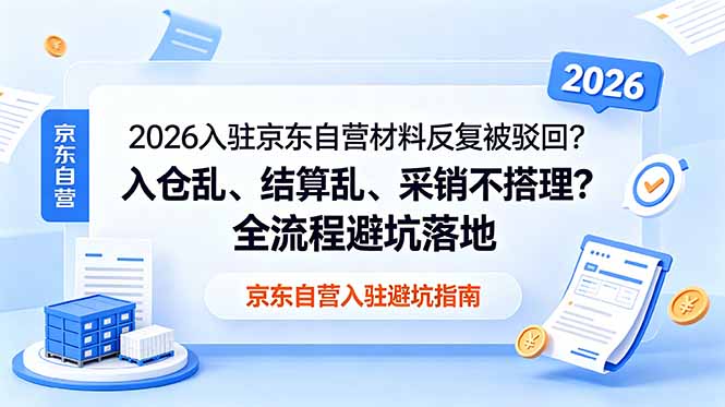 2026入驻京东自营材料反复被驳回?入仓乱、结算乱、采销不搭理?全流程避坑落地-巅峰研习社
