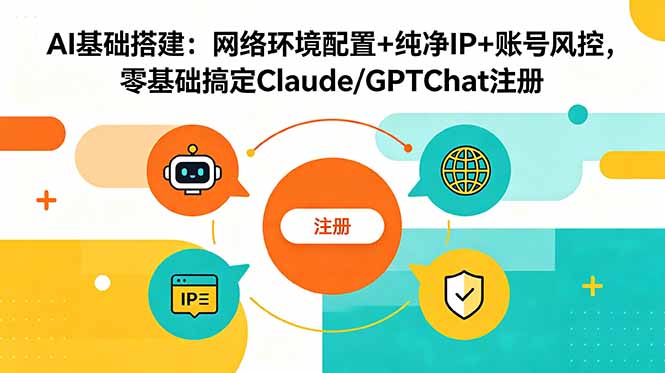 AI基础搭建：网络环境配置+纯净IP+账号风控，零基础搞定Claude/GPTChat注册-巅峰研习社