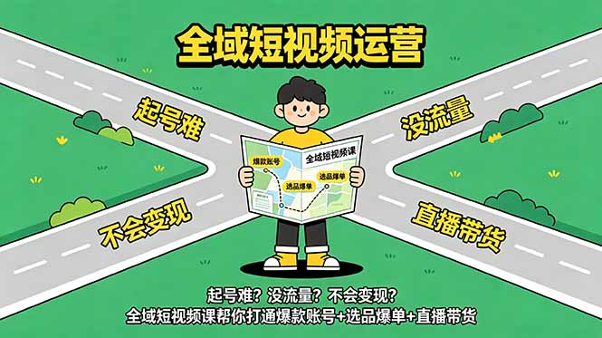 起号难?没流量?不会变现?全域短视频课帮你打通爆款账号+选品爆单+直播带货-巅峰研习社