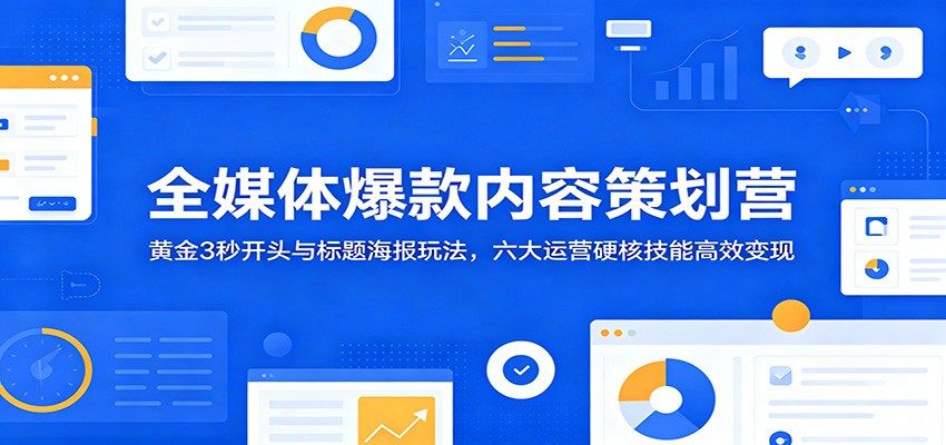 全媒体爆款内容策划营:黄金3秒开头与标题海报玩法,六大运营硬核技能高效变现-巅峰研习社