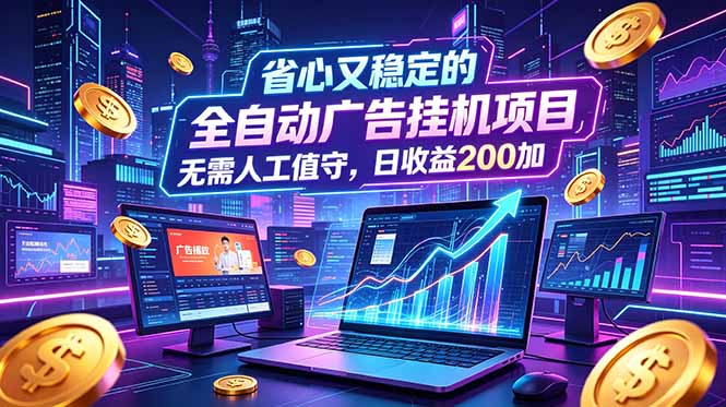 全自动广告挂机项目，全程无需人工值守。稳定创收每日收益200+-巅峰研习社