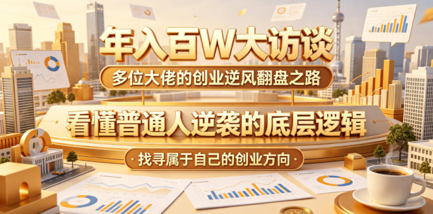年入百W大访谈,多位大佬的创业逆风翻盘之路,看懂普通人逆袭的底层逻辑,找寻属于自己的创业方向(更新0615)-巅峰研习社