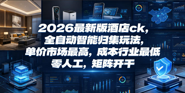 2026最新版酒店ck,全自动智能归集玩法,单价市场最高,成本行业最低,零人工,矩阵开干【揭秘】-巅峰研习社