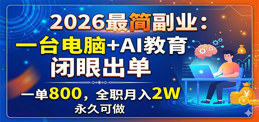 2026最简副业：一台电脑+AI教育，闭眼出单，一单800，全职月入2W，永久可做-巅峰研习社
