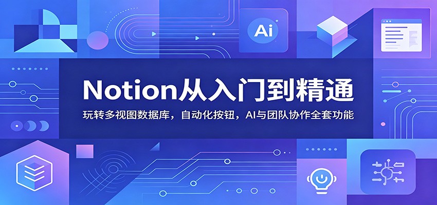 Notion从入门到精通：玩转多视图数据库，自动化按钮，AI与团队协作全套功能-巅峰研习社