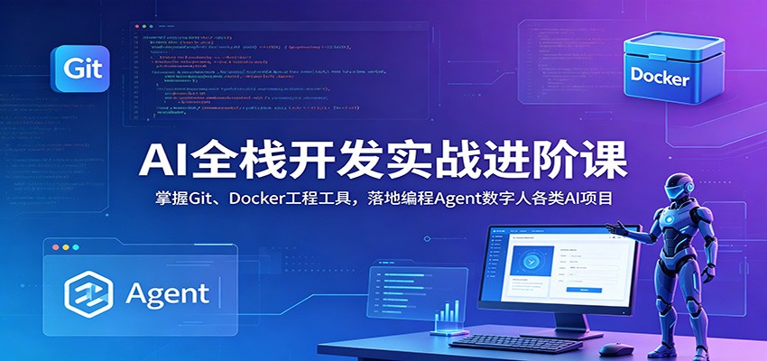 AI全栈开发实战进阶课:掌握Git、Docker工程工具,落地编程Agent数字人各类AI项目-巅峰研习社