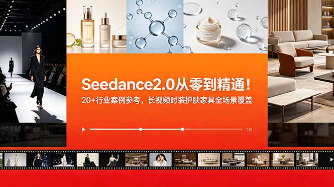 Seedance2.0从零到精通!20+行业案例参考,长视频时装护肤家具全场景覆盖-巅峰研习社