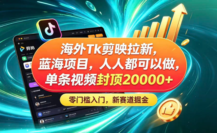 海外TK剪映拉新蓝海赛道!零门槛普通人可上手,单条视频收益上限2W+-巅峰研习社