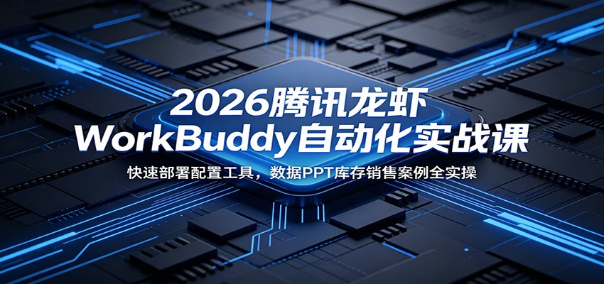 2026腾讯龙虾WorkBuddy自动化实战课:快速部署配置工具,数据PPT库存销售案例全实操-巅峰研习社
