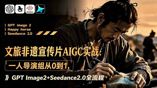 文旅非遗宣传片AIGC实战:一人导演组从0到1,GPT Image2+Seedance2.0全流程-巅峰研习社