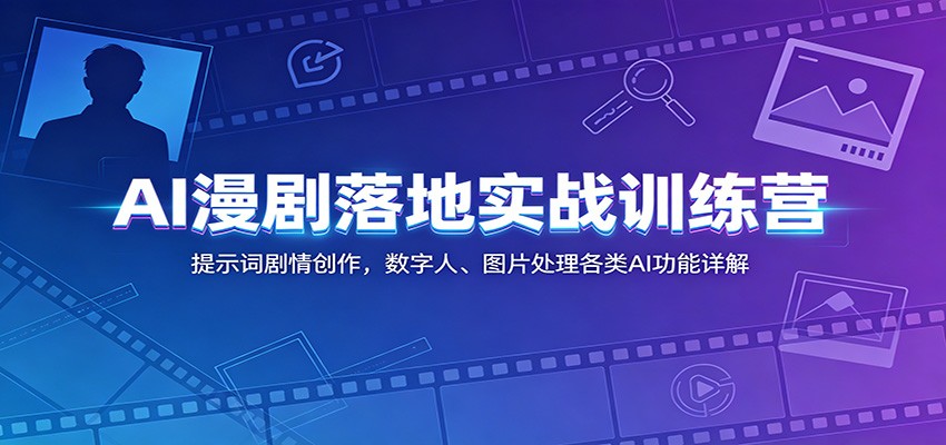 AI漫剧落地实战训练营:提示词剧情创作,数字人、图片处理各类AI功能详解-巅峰研习社