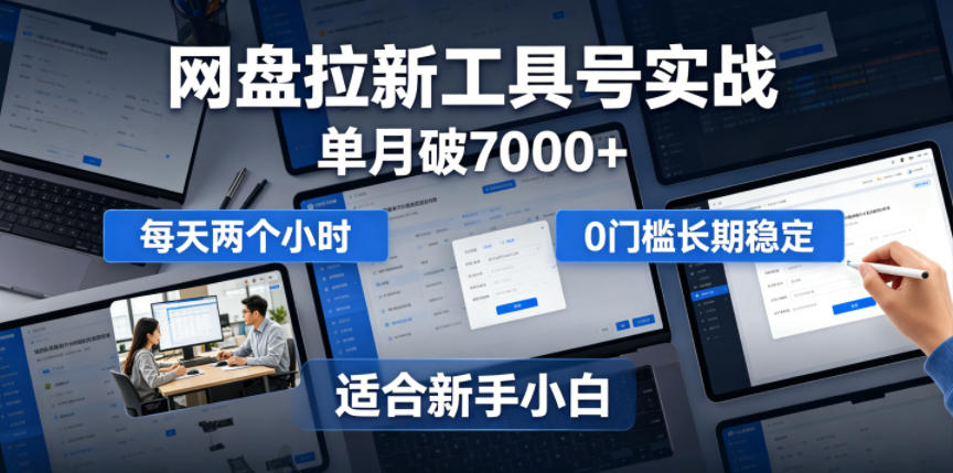 单月破7000+,网盘拉新工具号实战,每天两个小时,0门槛长期稳定,适合新手小白-巅峰研习社