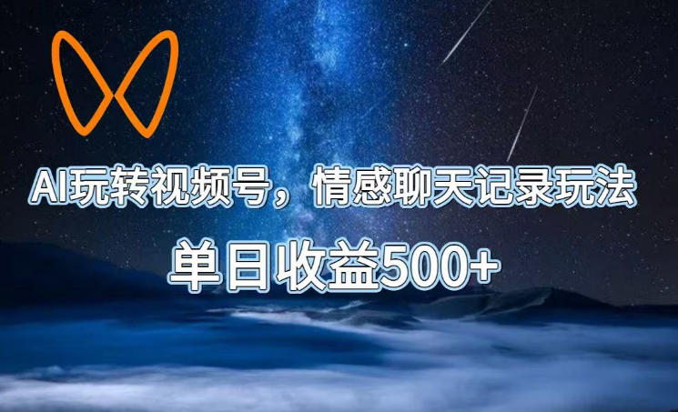 AI玩转视频号，情感聊天记录玩法，单日收益500+【揭秘】-巅峰研习社