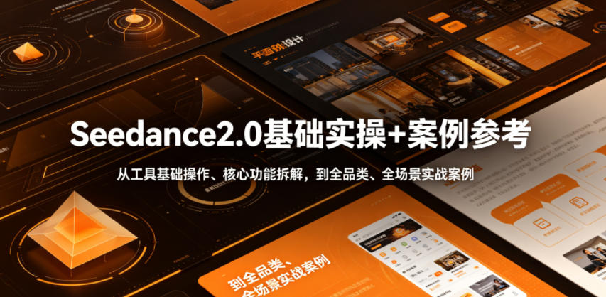 Seedance2.0基础实操+案例参考,从工具基础操作、核心功能拆解,到全品类、全场景实战案例参考全覆盖-巅峰研习社