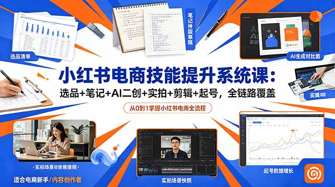 小红书电商技能提升系统课：选品+笔记+AI二创+实拍+剪辑+起号，全链路覆盖-巅峰研习社