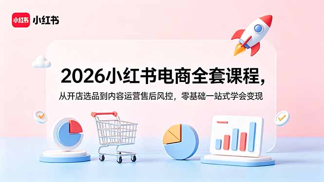 2026小红书电商全套课程,从开店选品到内容运营售后风控,零基础一站式学会变现-巅峰研习社