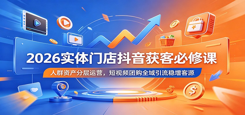 2026实体门店抖音获客必修课：人群资产分层运营，短视频团购全域引流稳增客源-巅峰研习社