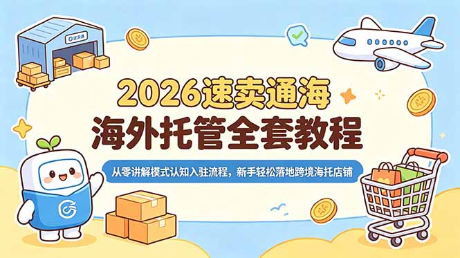 2026速卖通海外托管全套教程,从零讲解模式认知入驻流程,新手轻松落地跨境海托店铺-巅峰研习社