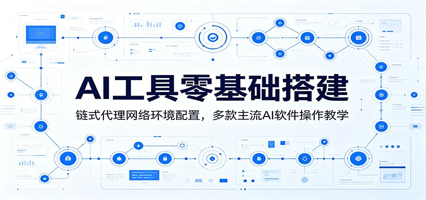 AI工具零基础搭建:链式代理网络环境配置,多款主流AI软件操作教学-巅峰研习社