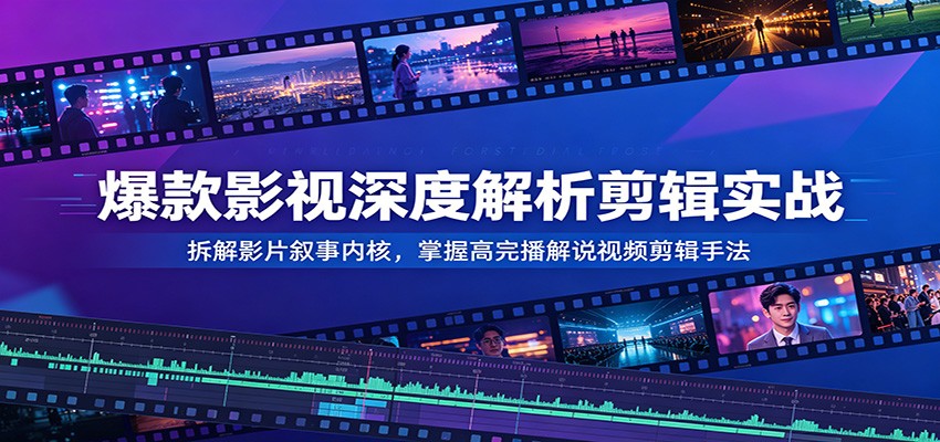 爆款影视深度解析剪辑实战:拆解影片叙事内核,掌握高完播解说视频剪辑手法-巅峰研习社