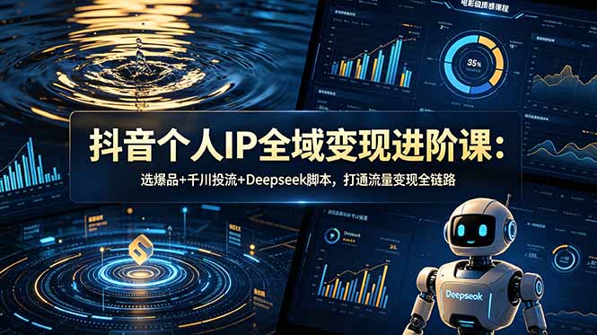 抖音个人IP全域变现进阶课-更新26年6月:选爆品+千川投流+Deepseek脚本,打通流量变现全链路-巅峰研习社