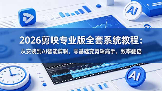 2026剪映专业版全套系统教程:从安装到AI智能剪辑,零基础变剪辑高手,效率翻倍-巅峰研习社
